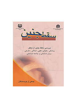 سقط جنین: بررسی سقط جنین از منظر پزشکی، حقوقی، فقهی، اخلاقی-فلسفی، روان شناختی و جامعه شناختی