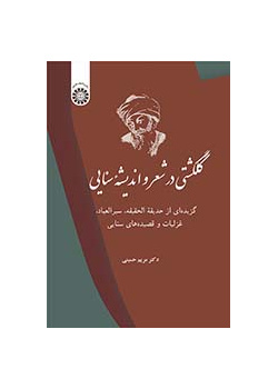 گلگشتی در شعر و اندیشه سنایی: گزیدهای از حدیقه الحقیقه، سیرالعباد، غزلیات و قصیدههای سنایی